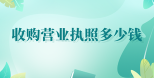 收購(gòu)營(yíng)業(yè)執(zhí)照多少錢(qián)？